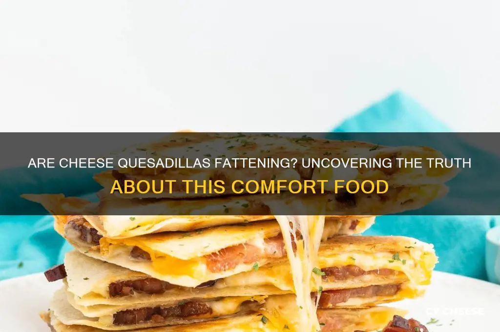 are cheese quesadillas fattening