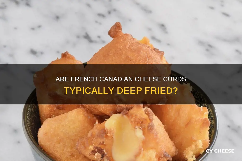are french cnadian cheese curds usualy deep fried