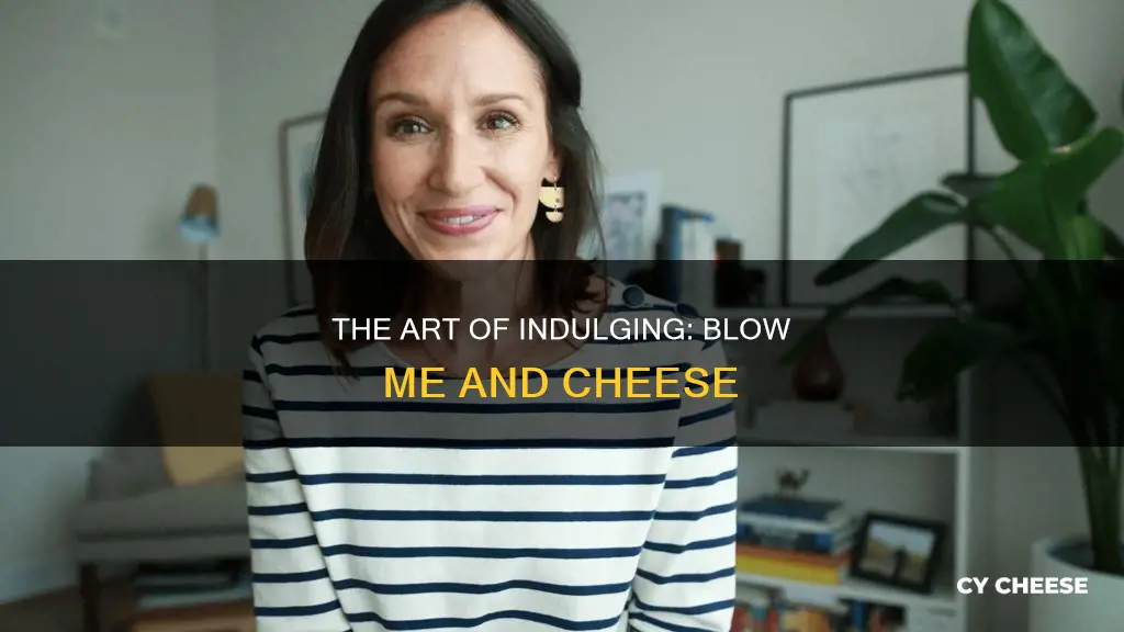 do you like blow me and cheese