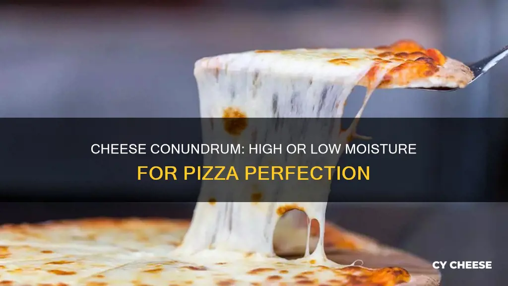 do you want high or low moisture cheese for pizza