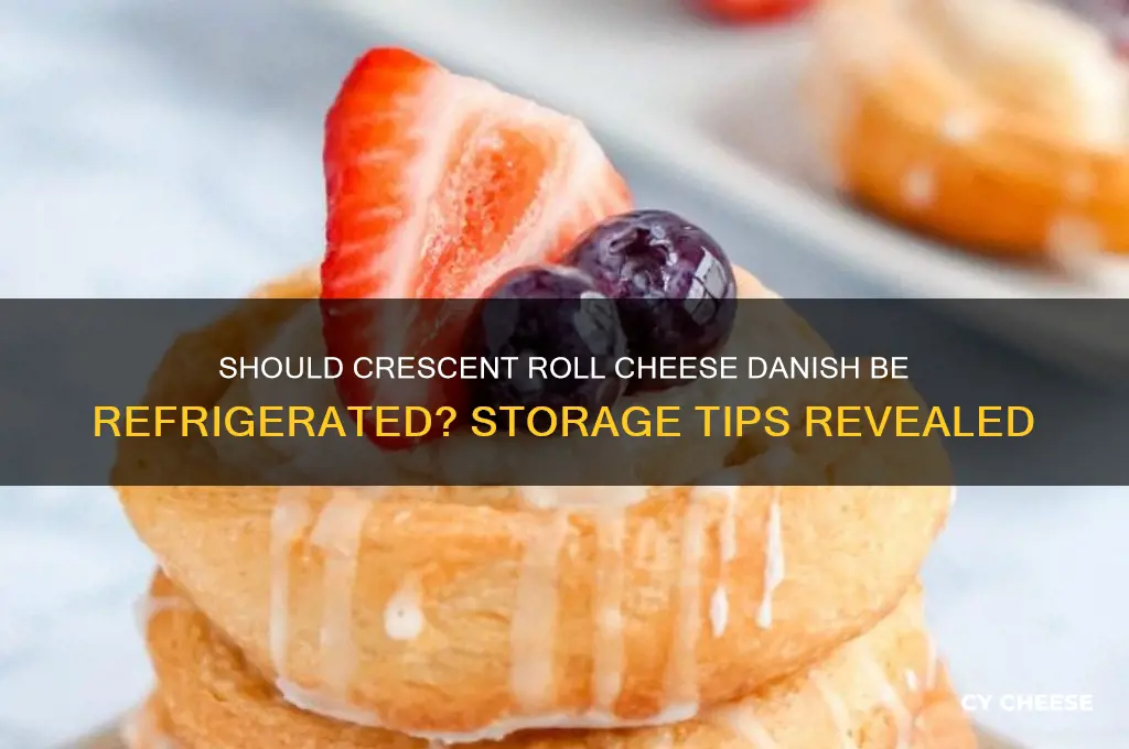 does a crescent roll cheese danish have to be refrigerated
