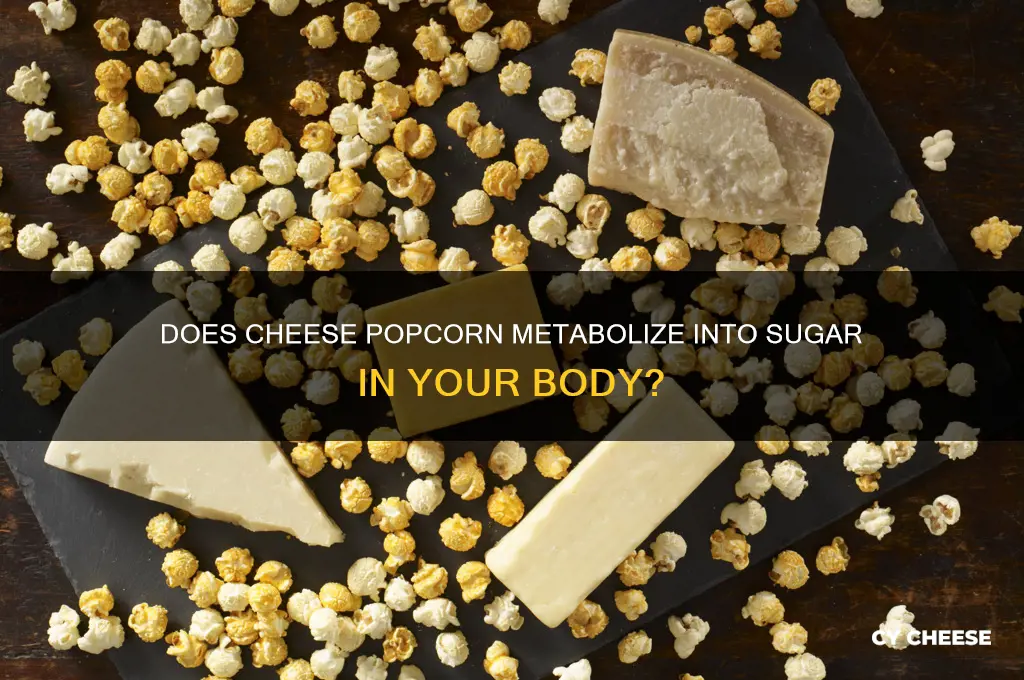 does cheese ppcorn turn into sugar in your body