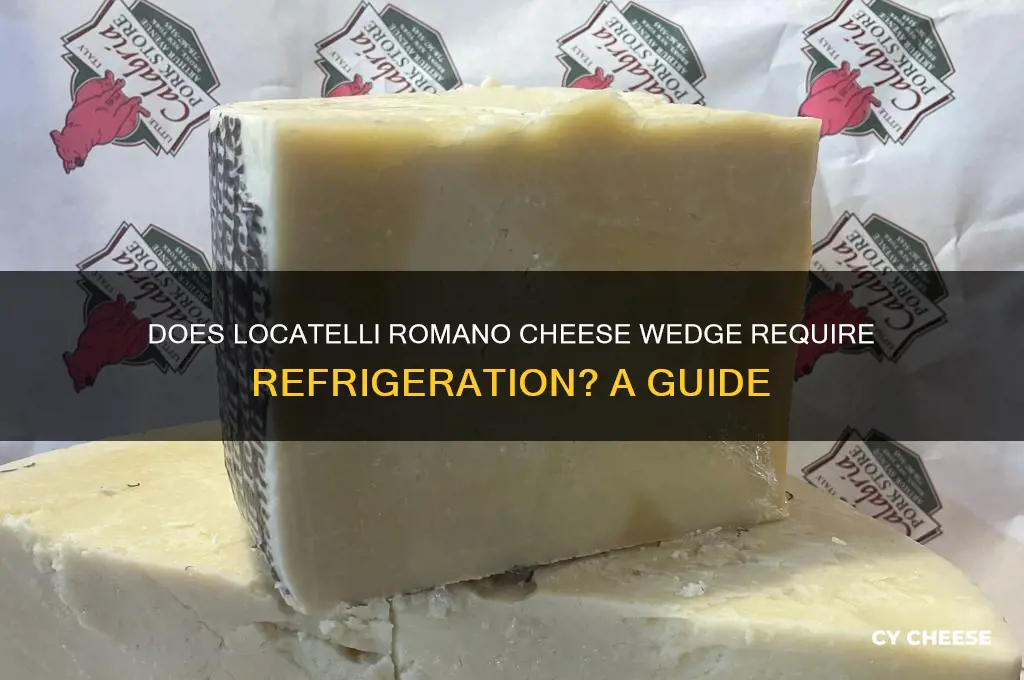 does locatelli romano cheese wedge need to be refrigerated