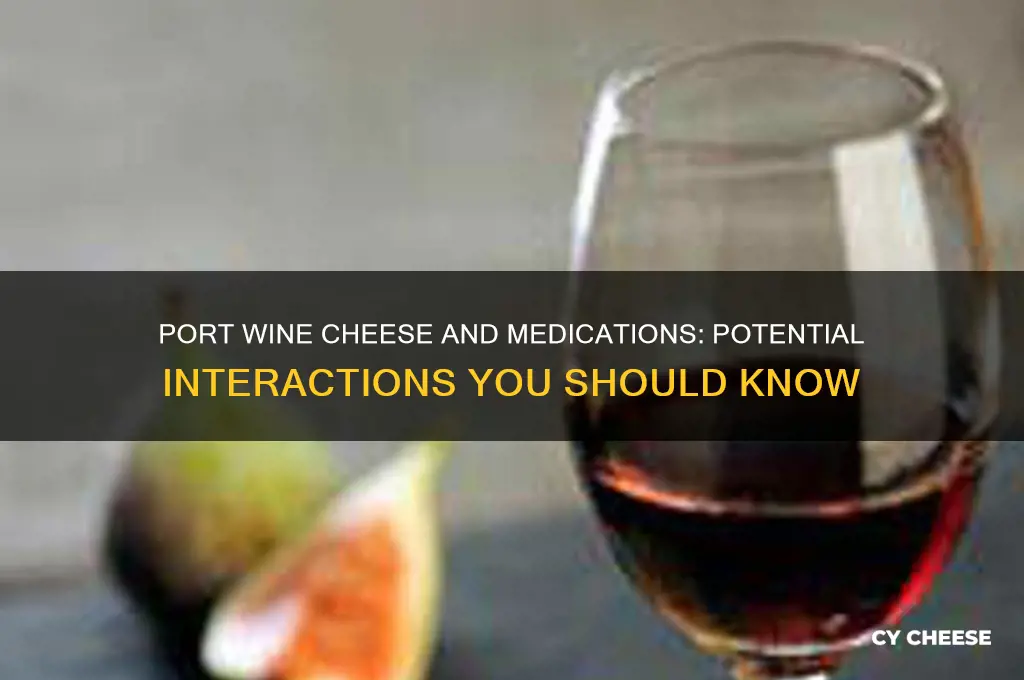 does port wine cheese affect medications that we take