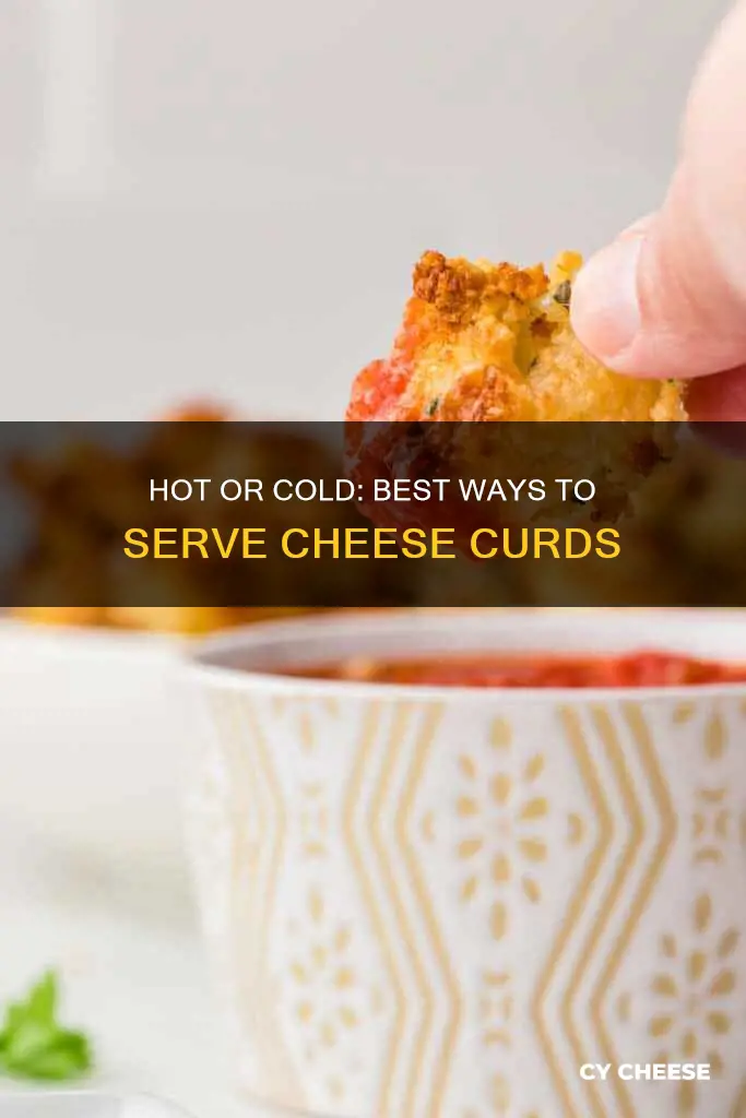 how do you serve cheese curds hot cold