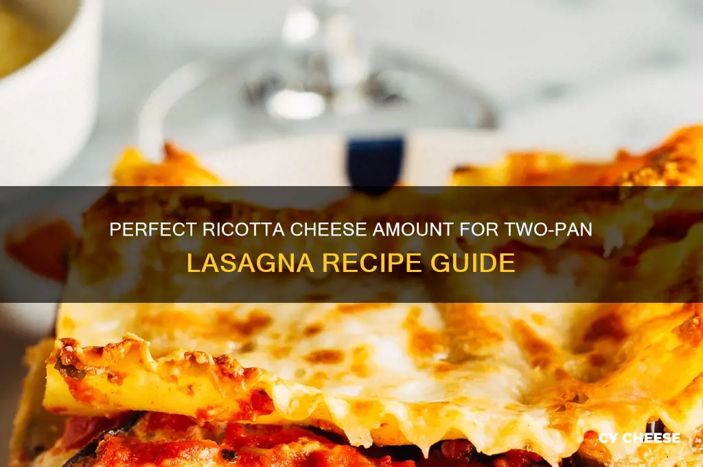 how much ricotta cheese for 2 pans lasagna