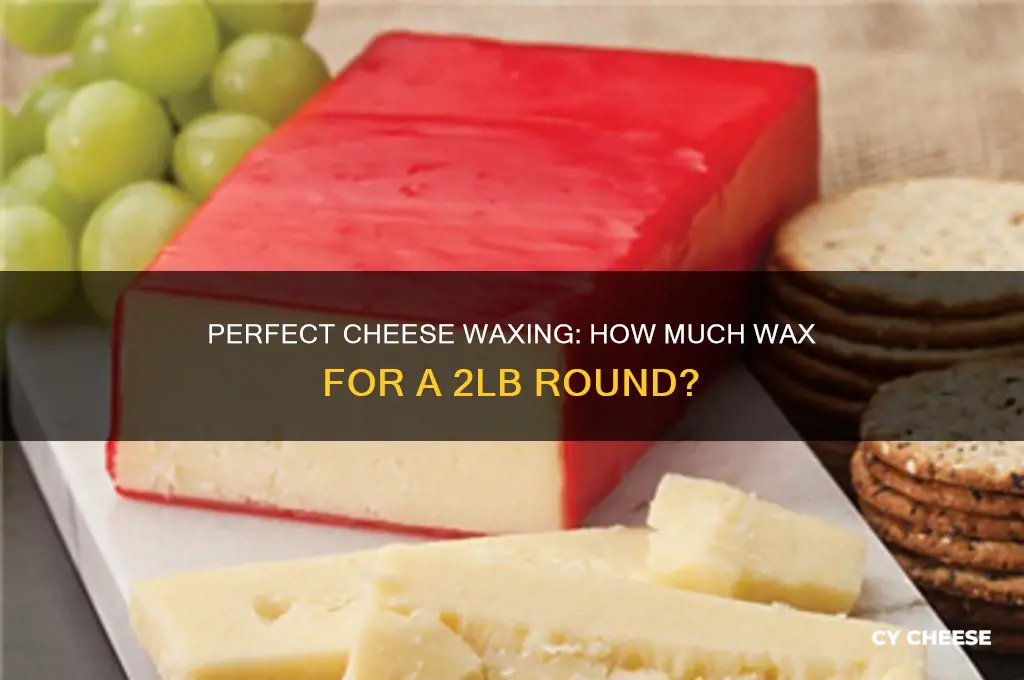 how much wax to wax 2lbs cheese round