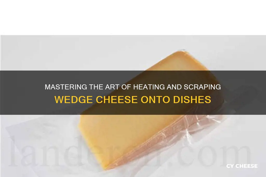 how to heat wedge cheese and scrape onto a dish