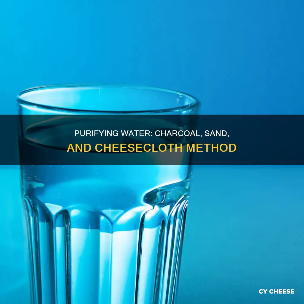 how to purify water using charcoal sand and cheese cloth