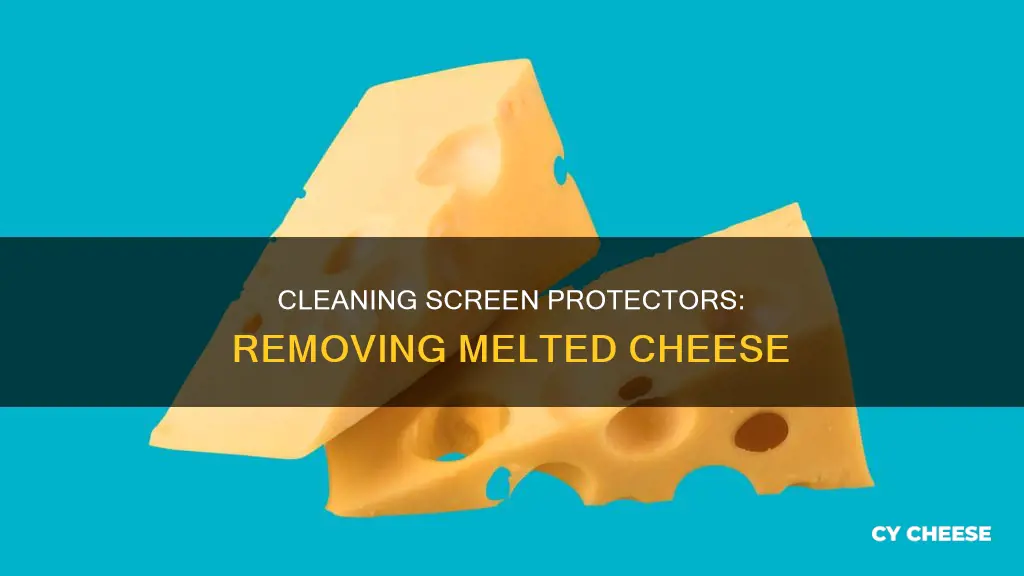 how to remove melted cheese from screen protector