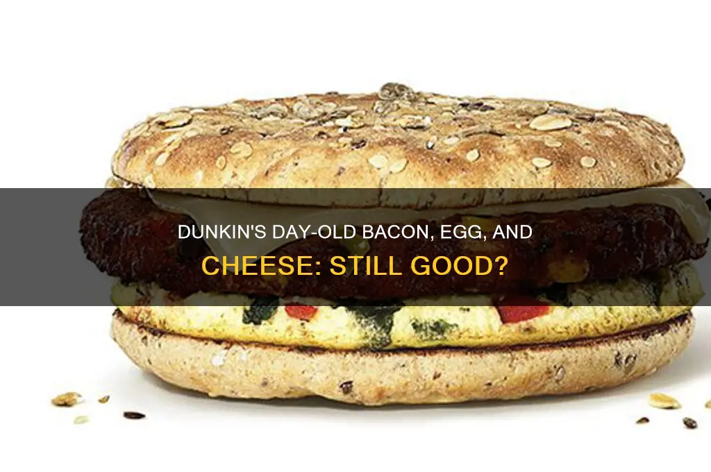 is a day old bacon egg cheese from dunkin good