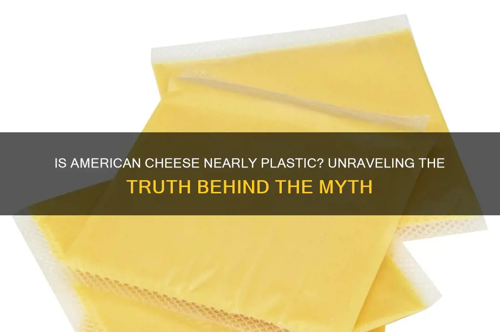 is american cheese nearly plastic