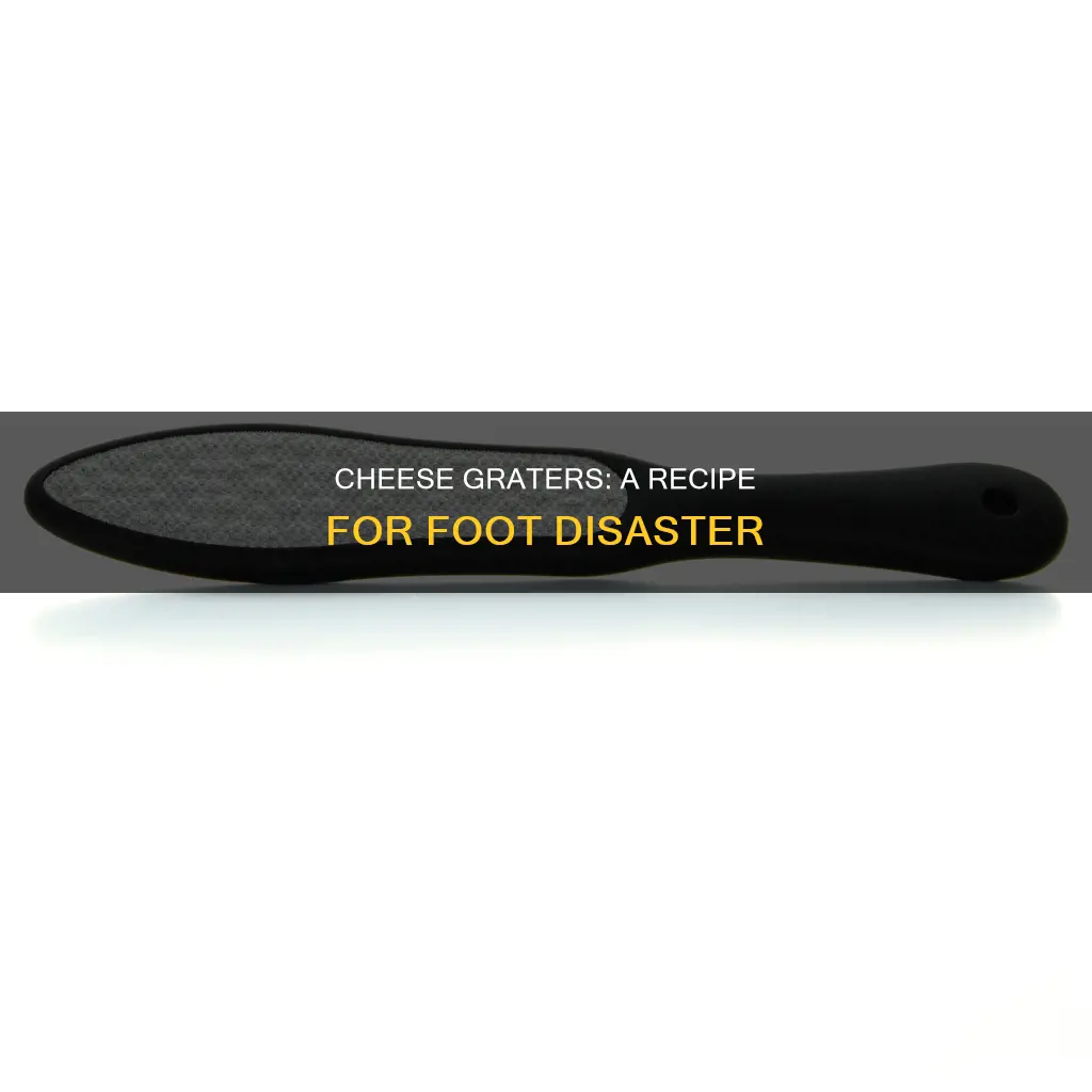 is cheese grater bad for feet