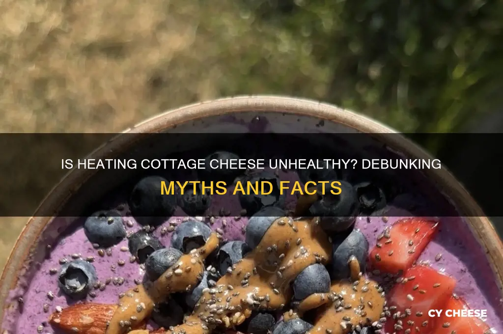 is heating up cottage cheese bad for you