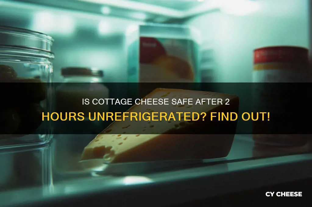 is leaving cottage cheese out for 2 hours