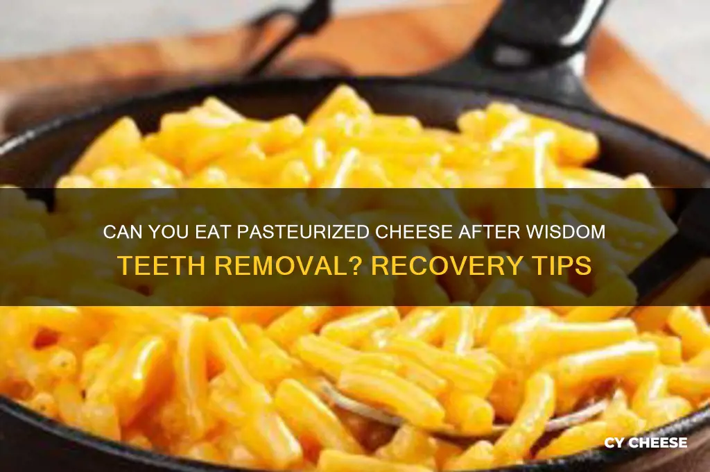 is pasteurized cheese okay when recovering from wisdom teeth removal