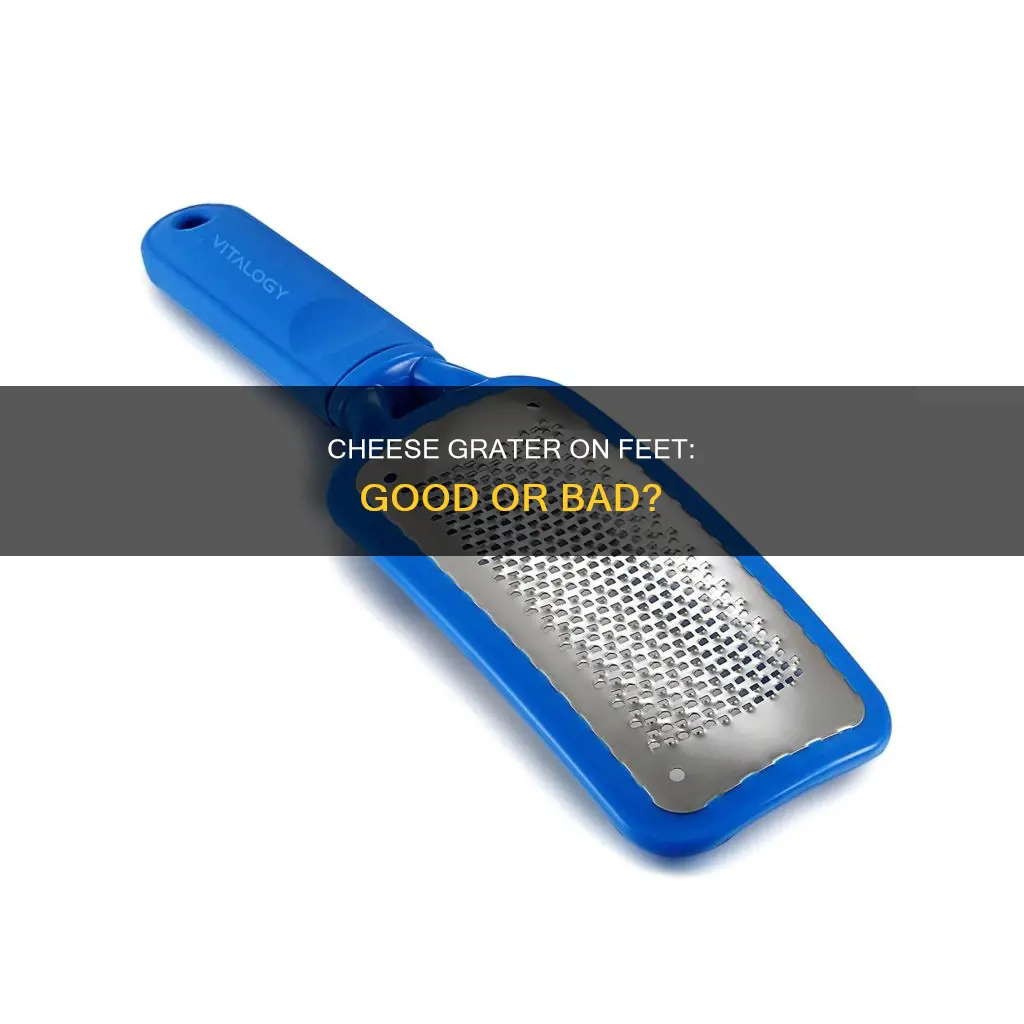 is using a cheese grater on feet bad