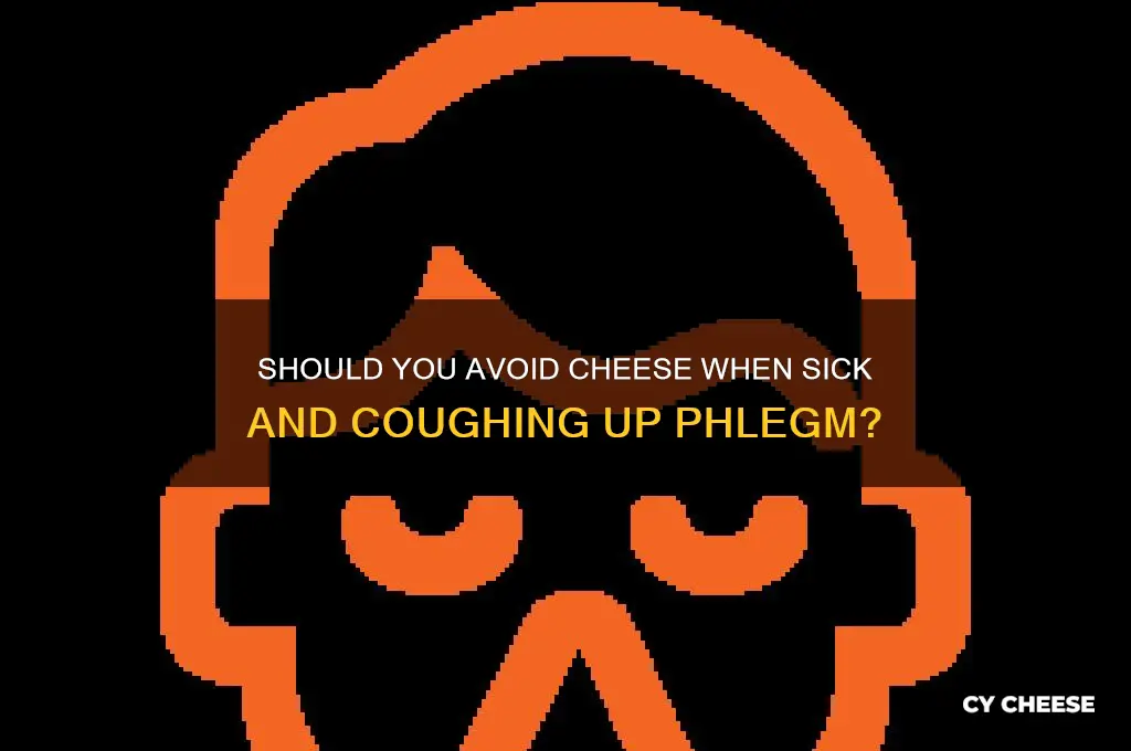 should i avoid cheese when sick and coughing up phlemgh