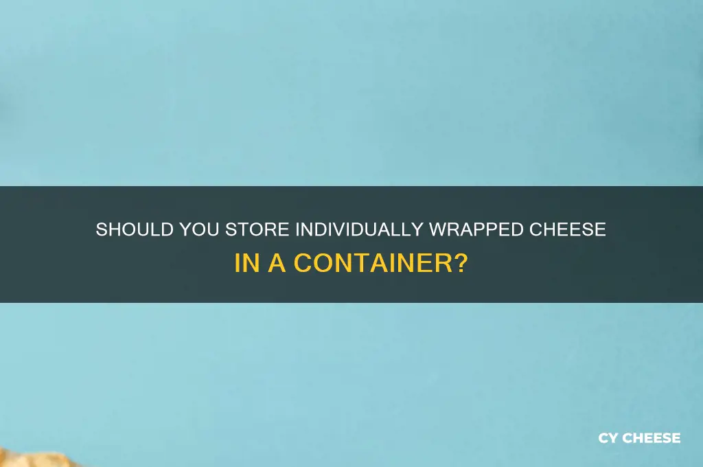 should i keep individually wrapped cheese in a container