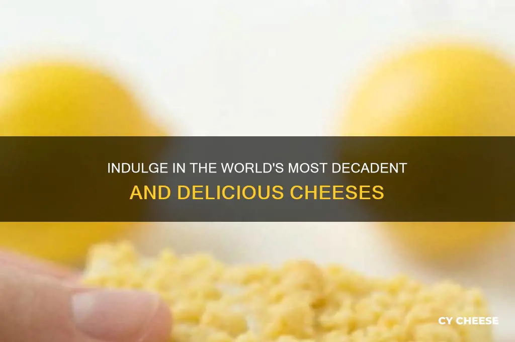 what are considered the most decadent and delicious cheeses