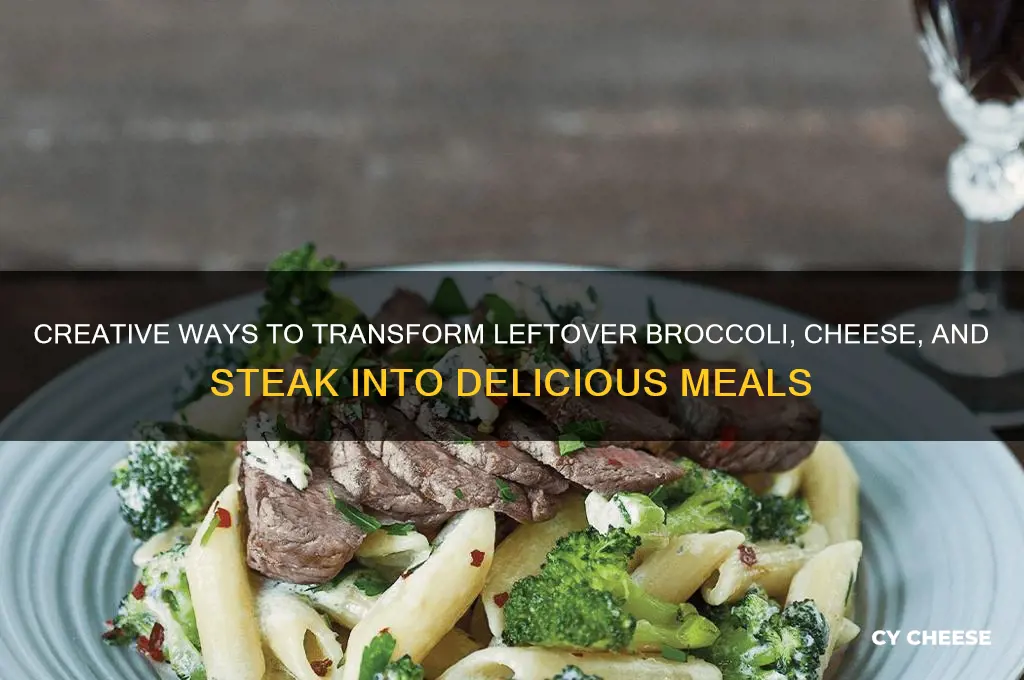 what to do with leftover broccoli and cheese and steask