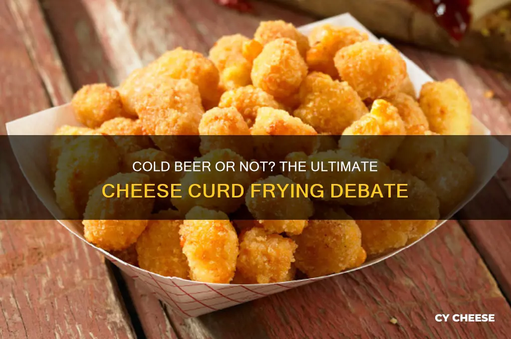 when frying cheese curd should beer be cold