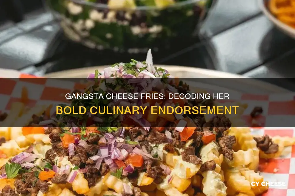 when she says these cheese fries are gangsta