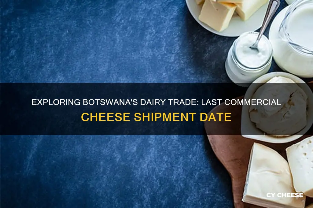 when was cheese last shipped commercially in botswana