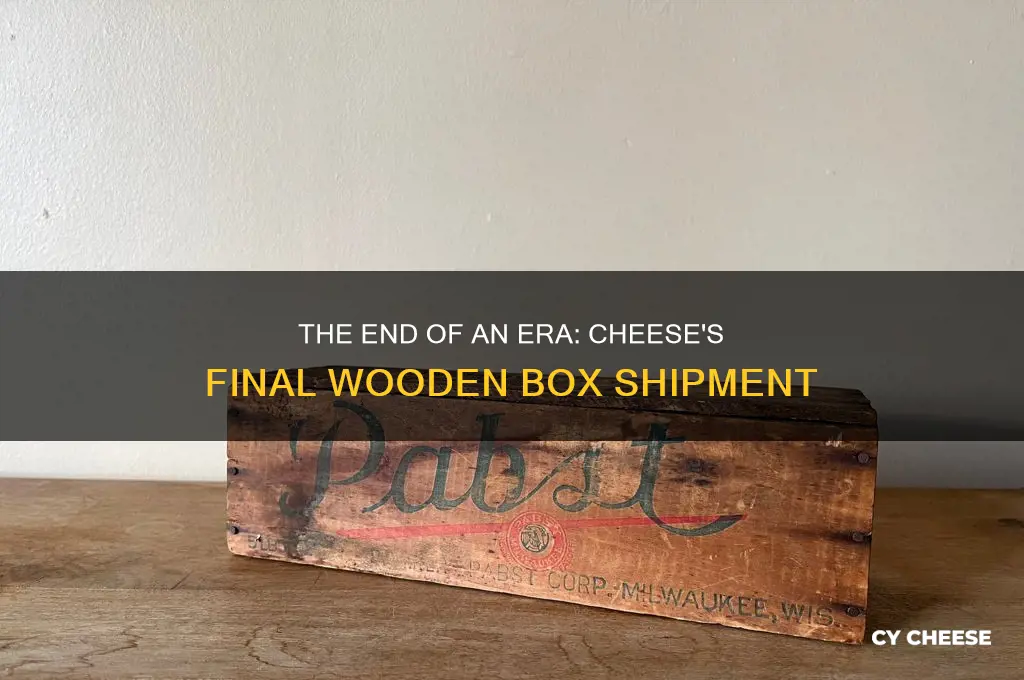 when was cheese last shipped in wooden boxes