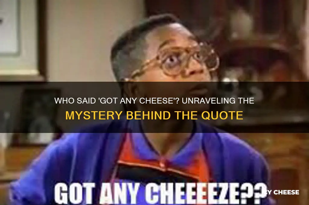 who said got any cheese