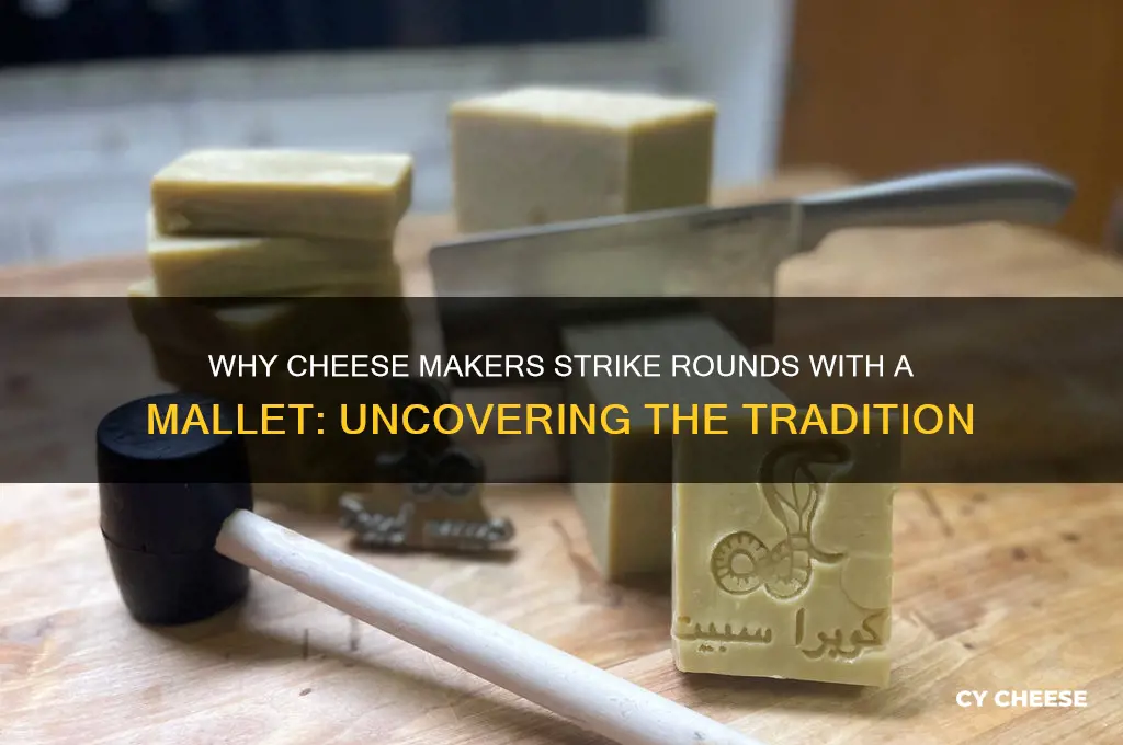 why do cheese makers strike the rounds with a mallet
