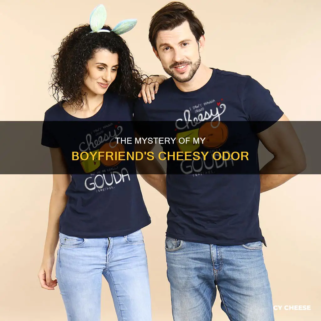 why does my boyfriend smell like cheese