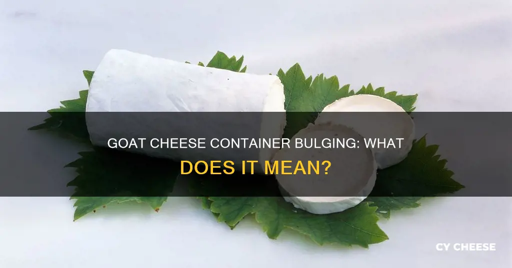 why is goat cheese container bulging