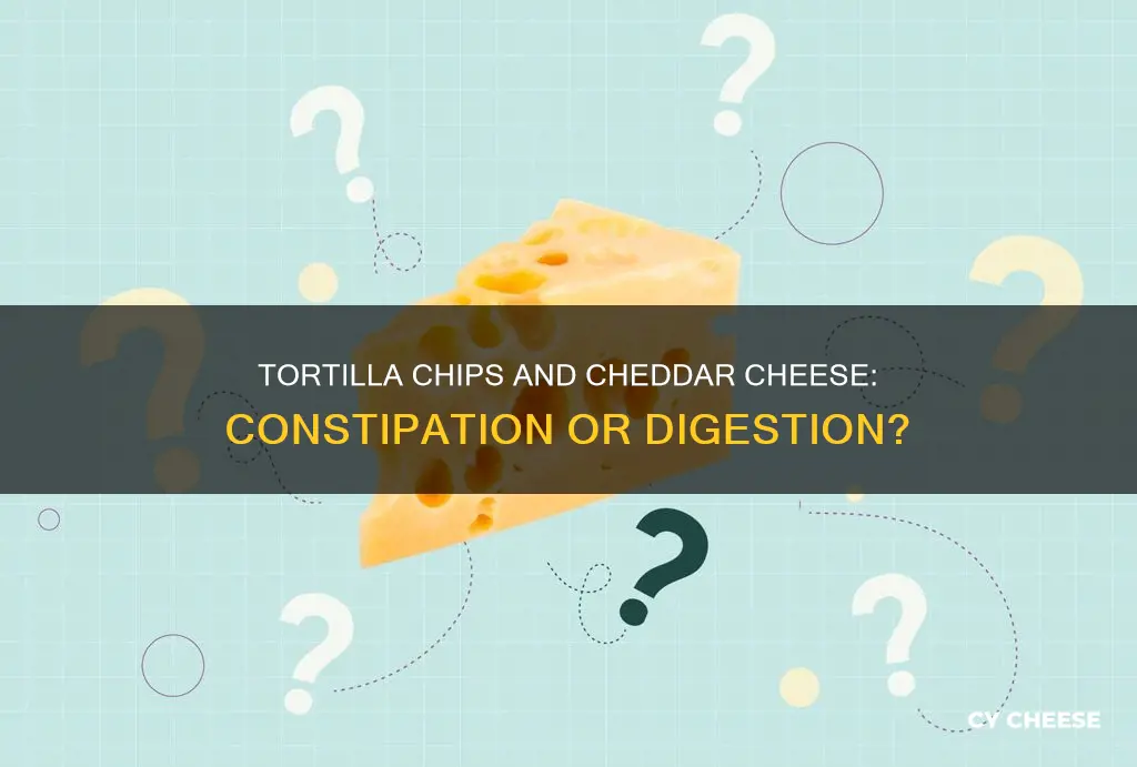 will tortilla chips and cheddar cheese cause constipation